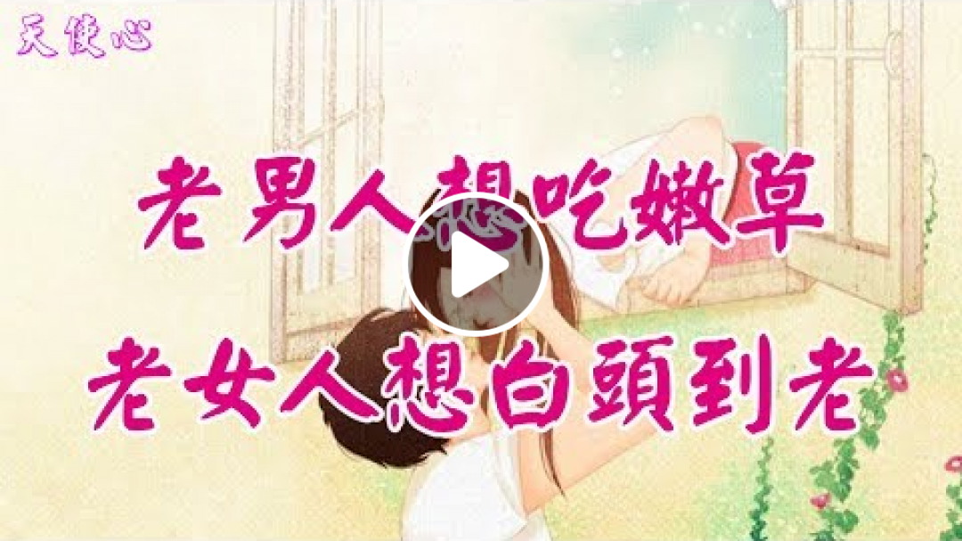 【天使心】❤ 瘋語男人女人~老男人想吃嫩草，老女人想白頭到老 ...... ......♪♬❤